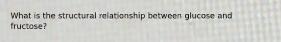 What is the structural relationship between glucose and fructose?