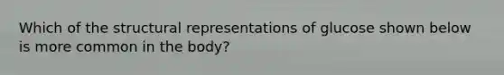 Which of the structural representations of glucose shown below is more common in the body?