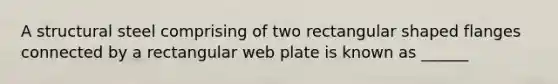 A structural steel comprising of two rectangular shaped flanges connected by a rectangular web plate is known as ______