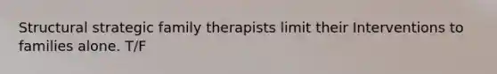 Structural strategic family therapists limit their Interventions to families alone. T/F