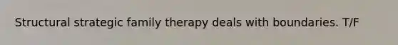 Structural strategic family therapy deals with boundaries. T/F