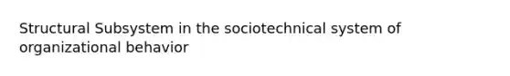 Structural Subsystem in the sociotechnical system of organizational behavior