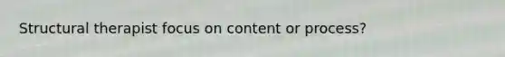 Structural therapist focus on content or process?