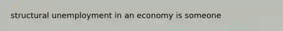 structural unemployment in an economy is someone