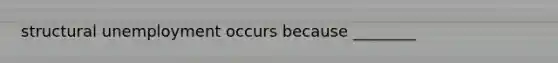 structural unemployment occurs because ________