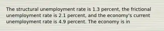 The structural unemployment rate is 1.3 percent, the frictional unemployment rate is 2.1 percent, and the economy's current unemployment rate is 4.9 percent. The economy is in