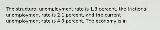 The structural unemployment rate is 1.3 percent, the frictional unemployment rate is 2.1 percent, and the current unemployment rate is 4.9 percent. The economy is in