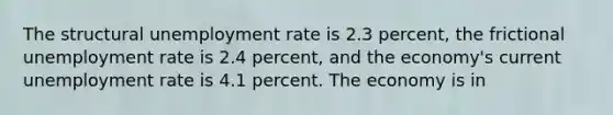 The structural unemployment rate is 2.3 percent, the frictional unemployment rate is 2.4 percent, and the economy's current unemployment rate is 4.1 percent. The economy is in