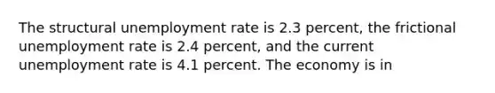 The structural unemployment rate is 2.3 percent, the frictional unemployment rate is 2.4 percent, and the current unemployment rate is 4.1 percent. The economy is in