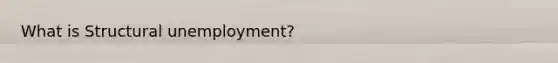 What is Structural unemployment?