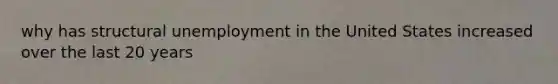 why has structural unemployment in the United States increased over the last 20 years