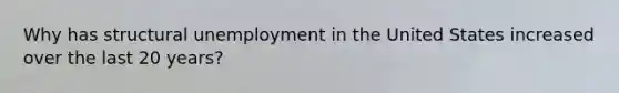 Why has structural unemployment in the United States increased over the last 20 years?