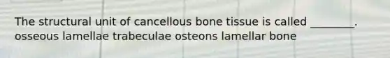 The structural unit of cancellous bone tissue is called ________. osseous lamellae trabeculae osteons lamellar bone