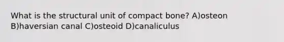 What is the structural unit of compact bone? A)osteon B)haversian canal C)osteoid D)canaliculus