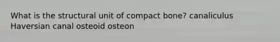 What is the structural unit of compact bone? canaliculus Haversian canal osteoid osteon