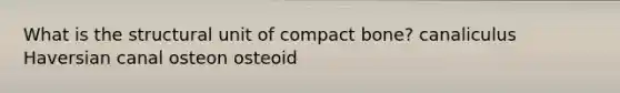 What is the structural unit of compact bone? canaliculus Haversian canal osteon osteoid