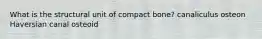 What is the structural unit of compact bone? canaliculus osteon Haversian canal osteoid