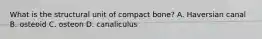 What is the structural unit of compact bone? A. Haversian canal B. osteoid C. osteon D. canaliculus