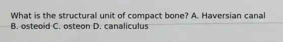 What is the structural unit of compact bone? A. Haversian canal B. osteoid C. osteon D. canaliculus