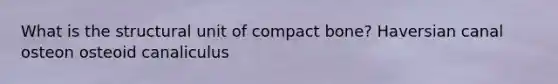 What is the structural unit of compact bone? Haversian canal osteon osteoid canaliculus