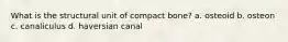 What is the structural unit of compact bone? a. osteoid b. osteon c. canaliculus d. haversian canal