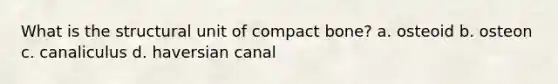 What is the structural unit of compact bone? a. osteoid b. osteon c. canaliculus d. haversian canal