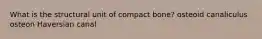 What is the structural unit of compact bone? osteoid canaliculus osteon Haversian canal