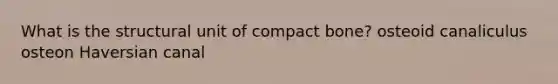 What is the structural unit of compact bone? osteoid canaliculus osteon Haversian canal