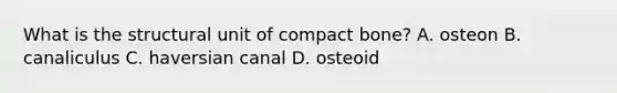 What is the structural unit of compact bone? A. osteon B. canaliculus C. haversian canal D. osteoid