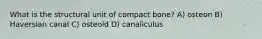 What is the structural unit of compact bone? A) osteon B) Haversian canal C) osteoid D) canaliculus