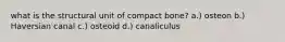 what is the structural unit of compact bone? a.) osteon b.) Haversian canal c.) osteoid d.) canaliculus