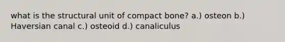 what is the structural unit of compact bone? a.) osteon b.) Haversian canal c.) osteoid d.) canaliculus