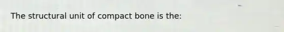 The structural unit of compact bone is the: