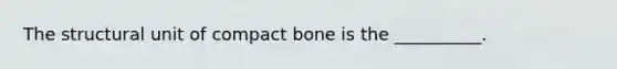 The structural unit of compact bone is the __________.