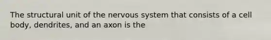 The structural unit of the <a href='https://www.questionai.com/knowledge/kThdVqrsqy-nervous-system' class='anchor-knowledge'>nervous system</a> that consists of a cell body, dendrites, and an axon is the