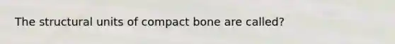 The structural units of compact bone are called?