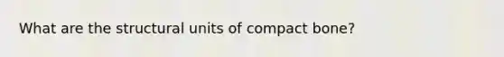 What are the structural units of compact bone?