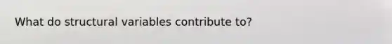 What do structural variables contribute to?