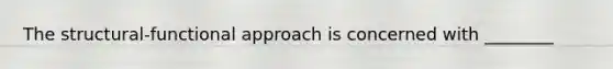 The structural-functional approach is concerned with ________