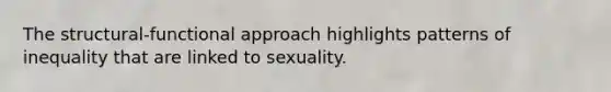 The structural-functional approach highlights patterns of inequality that are linked to sexuality.