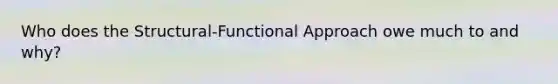 Who does the Structural-Functional Approach owe much to and why?