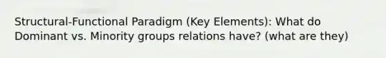 Structural-Functional Paradigm (Key Elements): What do Dominant vs. Minority groups relations have? (what are they)