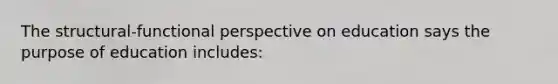 The structural-functional perspective on education says the purpose of education includes: