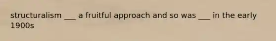 structuralism ___ a fruitful approach and so was ___ in the early 1900s