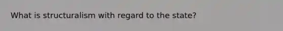 What is structuralism with regard to the state?