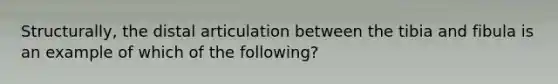 Structurally, the distal articulation between the tibia and fibula is an example of which of the following?