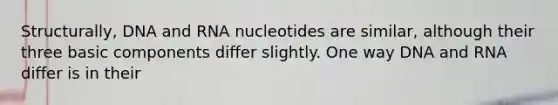 Structurally, DNA and RNA nucleotides are similar, although their three basic components differ slightly. One way DNA and RNA differ is in their