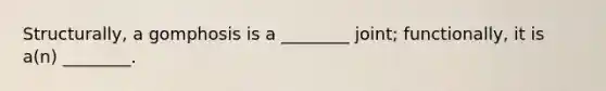 Structurally, a gomphosis is a ________ joint; functionally, it is a(n) ________.