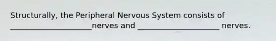 Structurally, the Peripheral Nervous System consists of _____________________nerves and _____________________ nerves.