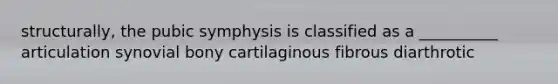 structurally, the pubic symphysis is classified as a __________ articulation synovial bony cartilaginous fibrous diarthrotic